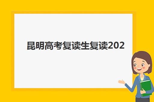 昆明高考复读生复读2025年报名情况如何？最新政策解读、报名流程与择校全指南