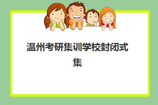 温州考研集训学校封闭式集训营怎么样？2025年实探测评与择校指南