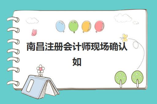 南昌注册会计师现场确认如何安排？2025年材料清单、时间节点与全流程指南详解