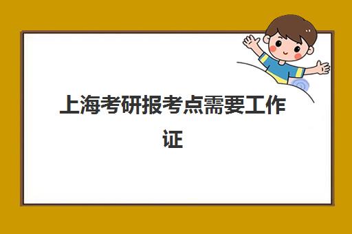 上海考研报考点需要工作证明吗？2025年最新政策解读与材料准备全指南