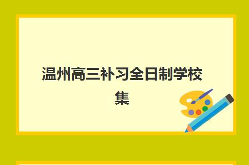 温州高三补习全日制学校集训营怎么选？最新排名榜单、选择标准与机构对比全解析