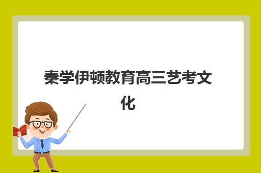 秦学伊顿教育高三艺考文化课补习学校学费多少钱？2025年收费明细与高性价比班型选择指南