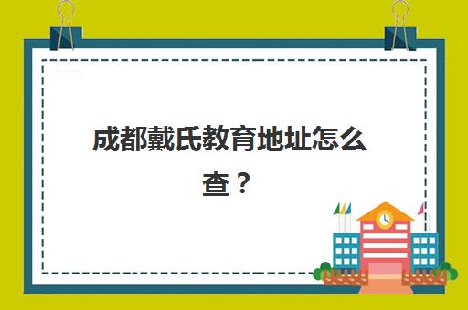 成都戴氏教育地址怎么查？2025年最新教学点合集、校区特色与择校全指南