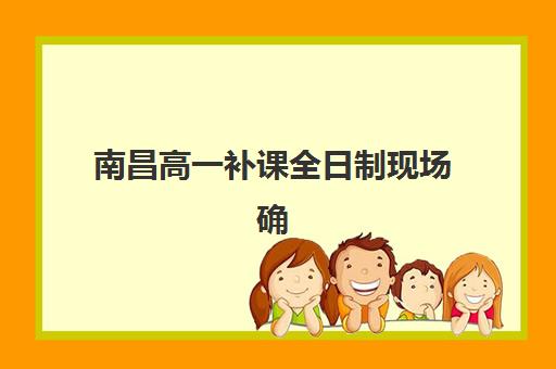 南昌高一补课全日制现场确认时间2025，报名材料清单与入学流程全解析