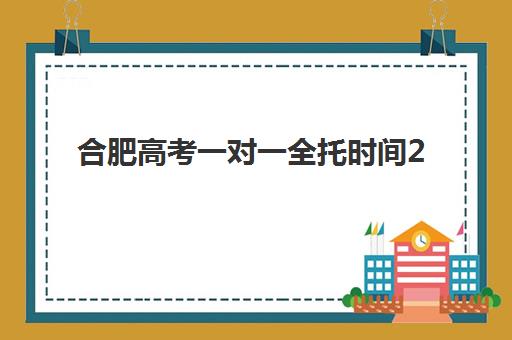 合肥高考一对一全托时间2025年公布？最新课程安排与报名时间全解析