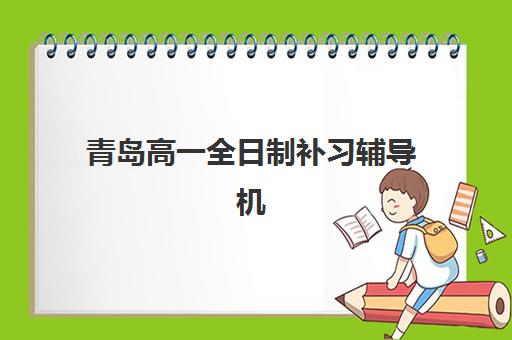 青岛高一全日制补习辅导机构哪家比较好?2025年最新机构对比、择校标准与全程避坑指南 青岛高一全日制补习辅导机构哪家比较好?2025年最新机构对比、择校标准与全程避坑指南