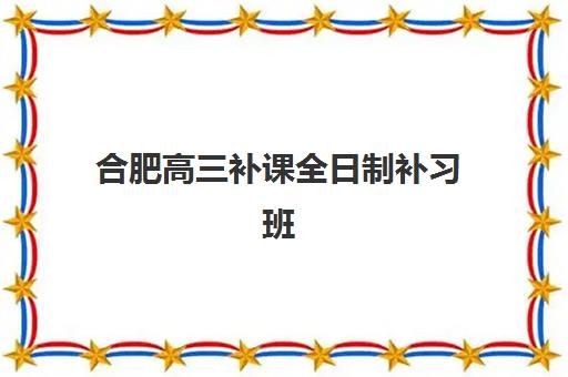 合肥高三补课全日制补习班辅导机构哪家强一点？2025年最新排名、师资对比与择校全指南