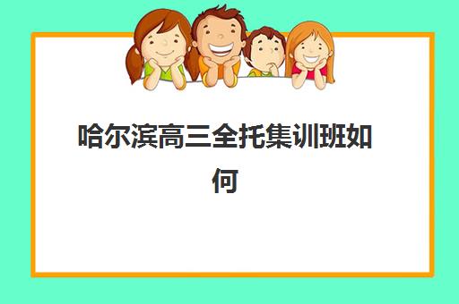哈尔滨高三全托集训班如何科学选择？五大培训机构寄宿基地综合对比与择校指南
