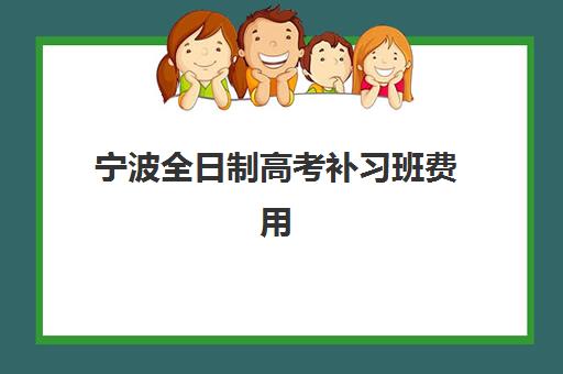 宁波全日制高考补习班费用多少？2025年最新收费标准与高性价比机构选择指南