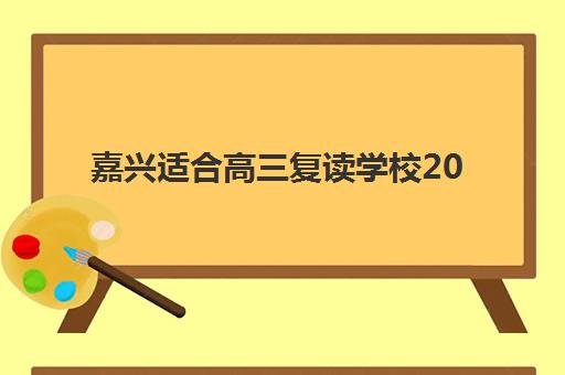 嘉兴适合高三复读学校2025报名时间表格，最新招生政策与择校指南全解析