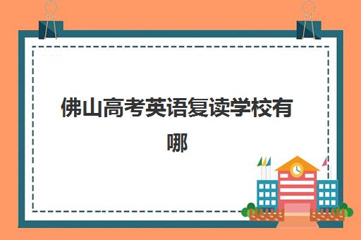 佛山高考英语复读学校有哪些，2026年十大排名榜单与择校指南全解析