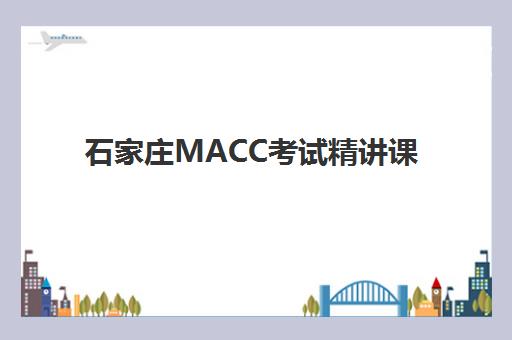 石家庄MACC考试精讲课程行业年度头部机构公示如何查询？2025年最新头部机构榜单深度解析与选择指南