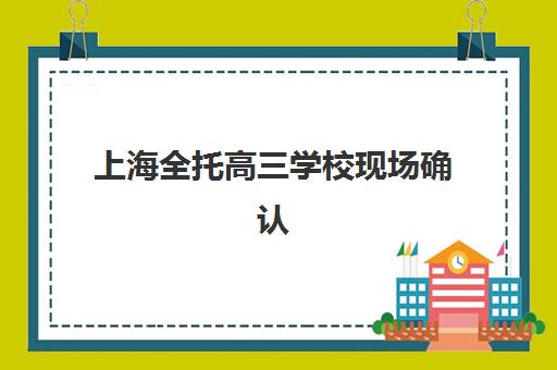 上海全托高三学校现场确认时间2025年何时开始？报名流程与材料准备全攻略