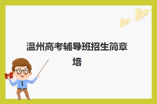温州高考辅导班招生简章培训机构寄宿基地有哪些？学大教育2025年全日制课程与基地详情