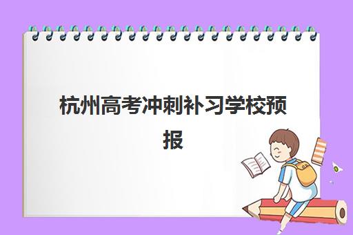 杭州高考冲刺补习学校预报名时间2026年如何规划？最新权威日程、各校对比与科学报名全攻略