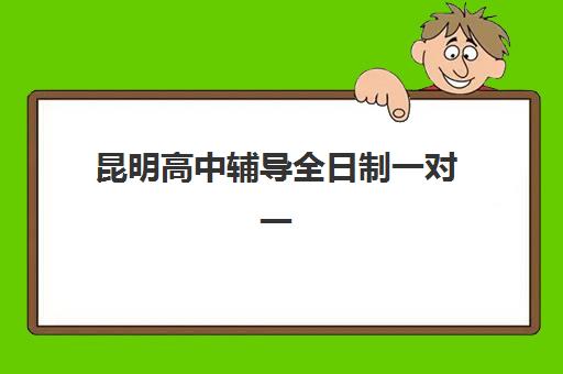 昆明高中辅导全日制一对一辅导班学费一般多少钱?2025年最新收费标准、机构对比与择校全指南 昆明高中辅导全日制一对一辅导班学费一般多少钱?2025年最新收费标准、机构对比与择校全指南