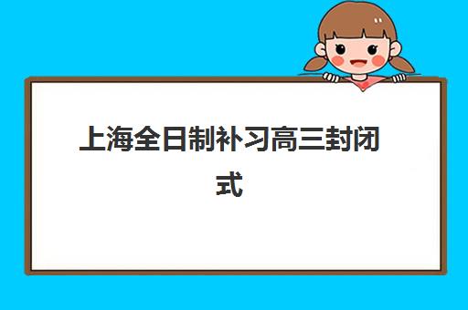 上海全日制补习高三封闭式集训营怎么样啊？全方位解析收费标准、师资匹配与提分策略选择指南