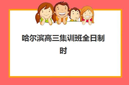 哈尔滨高三集训班全日制时间2025考试时间如何科学规划？最新日程表、备考策略与时间管理全指南