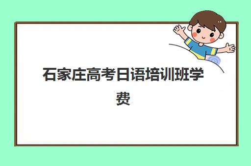 石家庄高考日语培训班学费一年多少钱？2025年收费标准与择校全攻略