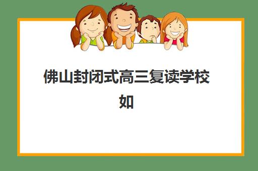 佛山封闭式高三复读学校如何选择？2025年择校指南与成功策略
