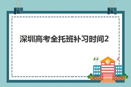 深圳高考全托班补习时间2025年考试时间如何安排？附封闭式管理提升方案