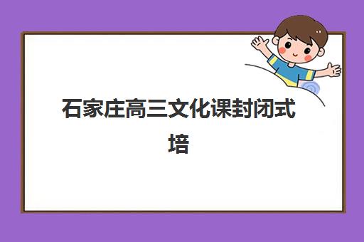 石家庄高三文化课封闭式培训班2025年报名时间如何安排？最新日程表、报名流程与备考全攻略