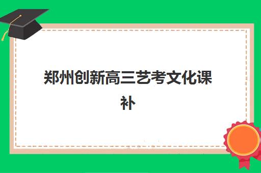 郑州创新高三艺考文化课补习学校费用标准价格表：2025年收费详情与高性价比报读指南