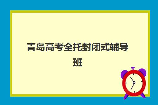 青岛高考全托封闭式辅导班2025年时间如何安排？新东方、颂德等机构时间表全解析与择校指南