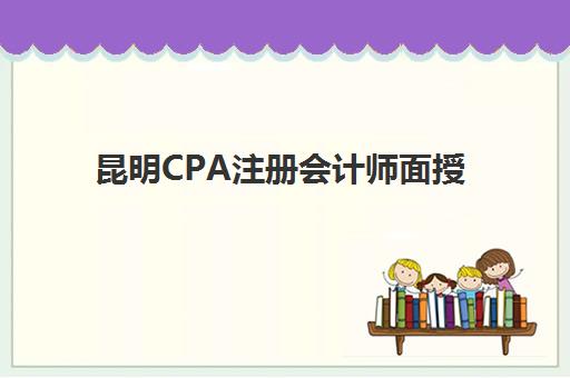 昆明CPA注册会计师面授课程头部机构如何选？2025年度白皮书解析与择校全指南