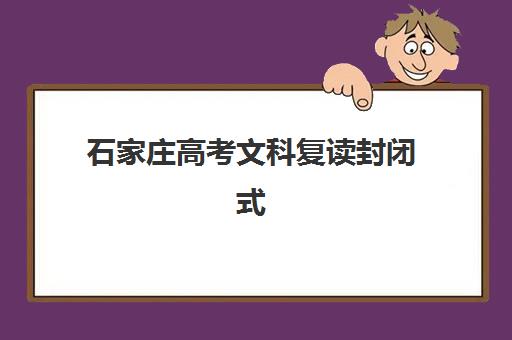 石家庄高考文科复读封闭式集训营如何选择？2025年择校指南与五大机构深度解析