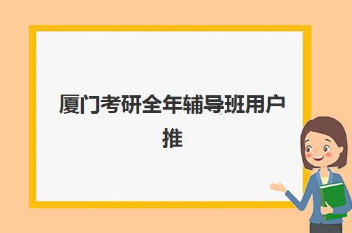 厦门考研全年辅导班用户推荐度TOP3如何选？2025年三强机构深度评测与择校指南