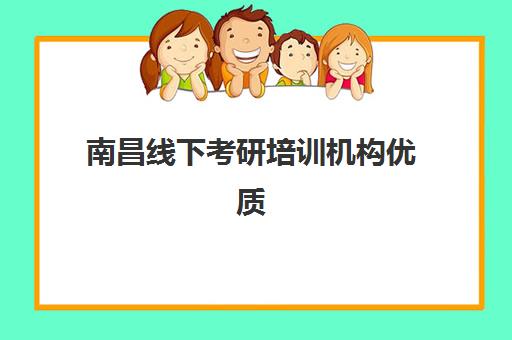 南昌线下考研培训机构优质机构TOP5推荐如何选择？2025年最新排名、择校指南与成功案例解析