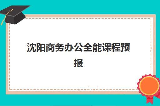 沈阳商务办公全能课程预报名考点有哪些学校？2025年最新权威名单、报名流程与择校全攻略