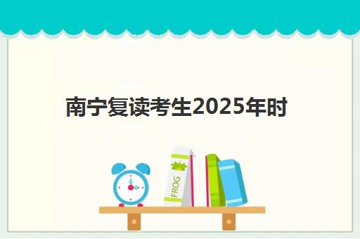 南宁复读考生2025年时间是多少？全年备考时间表、阶段规划与提分效率全解析