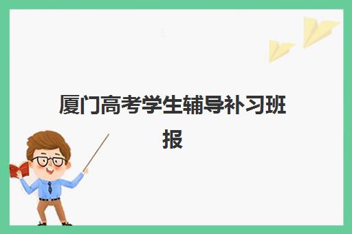 厦门高考学生辅导补习班报名确认时间是几号？2025年各机构时间节点与备考全指南