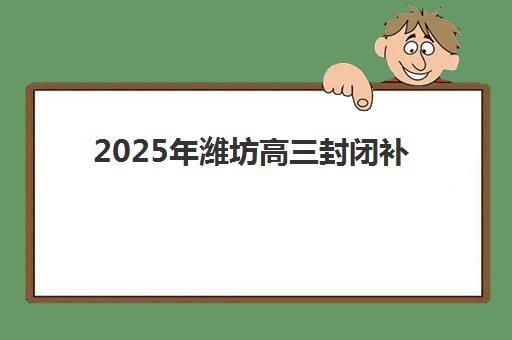 2025年潍坊高三封闭补习机构报名指南：时间节点、费用明细与择校技巧