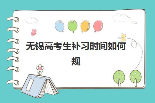 无锡高考生补习时间如何规划？2025年考试时间表与备考日程全指南