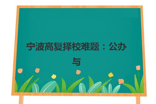 宁波高复择校难题：公办与民办服务全对比，2025年最新指南助你精准选择