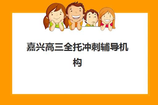 嘉兴高三全托冲刺辅导机构哪家强一点？2025年最新权威排名、各机构特色对比与科学择校全攻略