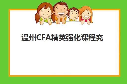温州CFA精英强化课程究生培训班排名机构如何选择？2025年最新机构排名、择校技巧与备考全指南