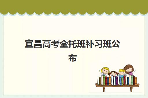 宜昌高考全托班补习班公布时间2025年何时发布？最新各机构招生日程与报名实操指南