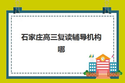 石家庄高三复读辅导机构哪个好费用多少？2025年最新排名与择校指南