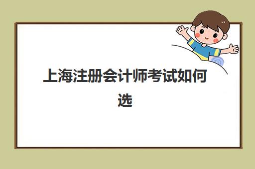 上海注册会计师考试如何选择？各大学讲学课程通过率全面对比分析