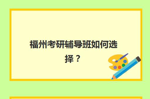 福州考研辅导班如何选择？2025年最新机构对比与性价比课程推荐指南