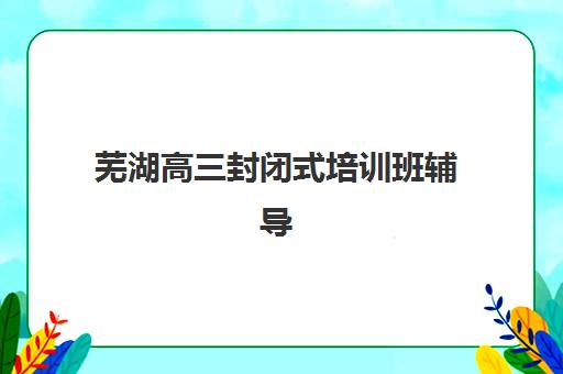 苏州全封闭高考冲刺培训辅导班有哪些地方招生？2025年最新招生点汇总、机构对比与报名全指南