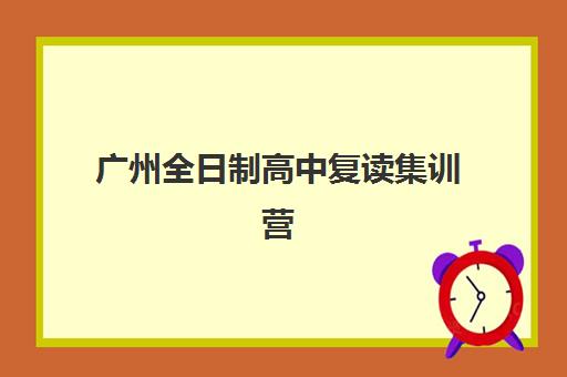 广州全日制高中复读集训营排名前十名有哪些？2025年最新权威榜单、各机构特色解析与高性价比择校全攻略
