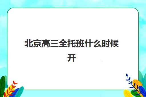 北京高三全托班什么时候开始报名2025？最新招生时间表与择校指南