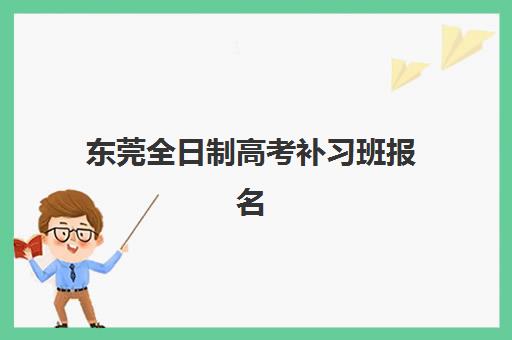 东莞全日制高考补习班报名时间是什么时候？2025年各机构时间表、费用明细与择校指南