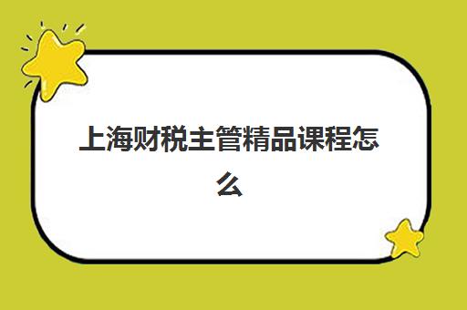 上海财税主管精品课程怎么选，五大专项机构特色对比与择校指南