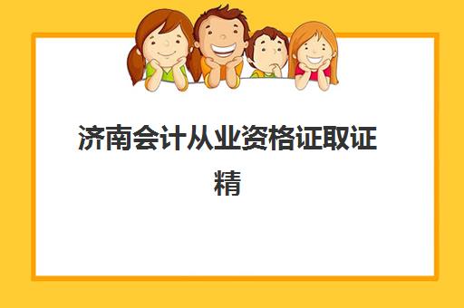 济南会计从业资格证取证精品课程培训班如何选？2025年最新评测与择校指南